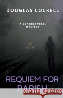 Requiem For Parish: A Supernatural Mystery Douglas Cockell 9781990469701