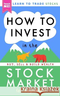 How to Invest in the Stock Market for Beginners: Learn to Trade Stocks. Buy, Sell & Build Wealth! Teach Me! 9781990472022 Teach Me! Publishing Co., Ltd.