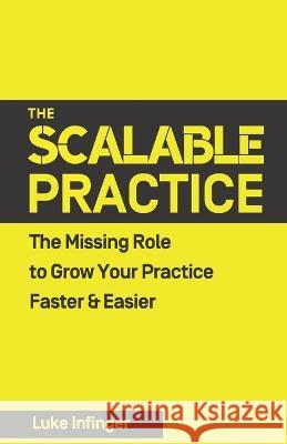 The Scalable Practice: The Missing Role to Grow Your Practice Faster & Easier Luke Infinger 9781990476082 Expert Author Press