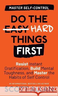 Do the Hard Things First: Resist Instant Gratification, Build Mental Toughness, and Master the Habits of Self Control Scott Allan   9781990484254 Scott Allan Publishing, LLC