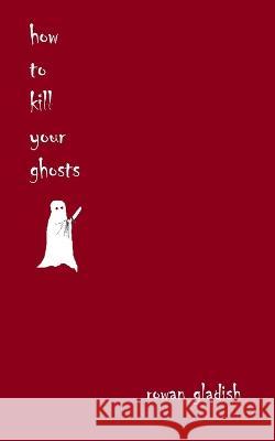 How to Kill Your Ghosts Rowan Gladish   9781990496349