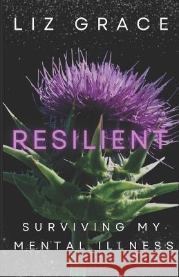 Resilient: Surviving My Mental Illness Liz Grace   9781990533112 Sisters Ignited Media and Publishing Inc.