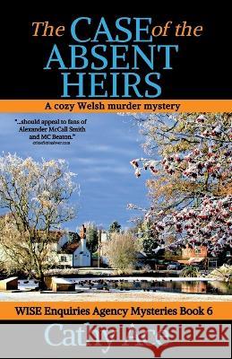 The Case of the Absent Heirs: A Wise Enquiries Agency cozy Welsh murder mystery Cathy Ace 9781990550072 Four Tails Publishing Ltd.