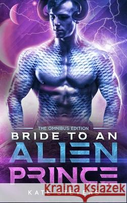 Bride to an Alien Prince: A Sci-Fi Alien Romance Omnibus Kate Stevens 9781990551079 3am Press