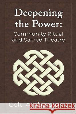 Deepening the Power: Community Ritual and Sacred Theatre Celu Amberstone 9781990581021 Kashallan Press