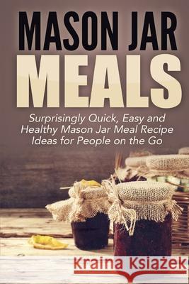 Mason Jar Meals: Surprisingly Quick, Easy and Healthy Mason Jar Meal Recipe Ideas for People on the Go Jessica Jacobs 9781990625060 Polyscholar