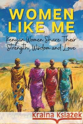 Women Like Me: Kenyan Women Share Their Strength, Wisdom & Love Kim Lee Pauline Atitwa Unice Nerima 9781990639326