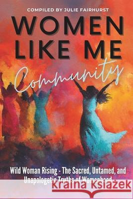 Women Like Me Community - WILD WOMAN RISING: The Sacred, Untamed, Unapologetic Truths of Womanhood Brenda-Lee Hunter Heather Mullen Julie Trainer 9781990639333