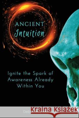 Ancient Intuition: Ignite the Spark of Awareness Already Within You Debra May MacLeod   9781990640216 Debra May MacLeod