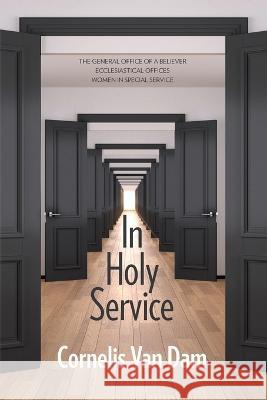 In Holy Service: Essays on Office-Personal and Ecclesial Cornelis Van Dam   9781990650048 Lucerna: Crts Publications