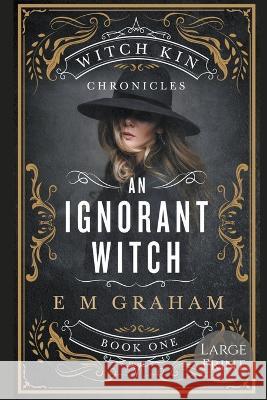 An Ignorant Witch: Large Print E M Graham 9781990667091 Oneear Press