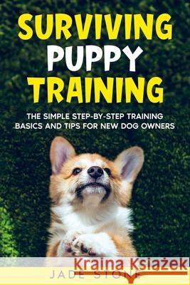 Surviving Puppy Training: The Simple Step-by-Step Training Basics And Tips For New Dog Owners Jade Stone 9781990668005 Marrionholmesbooks