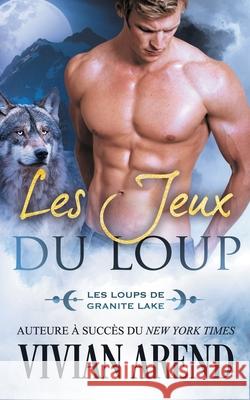 Les Jeux du loup: Les Loups de Granite Lake Vivian Arend Murielle Cl 9781990674044 Arend Publishing Inc.