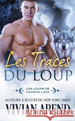 Les Traces du loup: Les Loups de Granite Lake Arend, Vivian 9781990674068 Arend Publishing Inc.