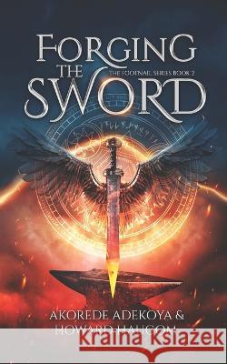 Forging the Sword: An Action Adventure Fantasy with Historical Elements Howard Haugom Akorede Adekoya  9781990678110 Footnail Press