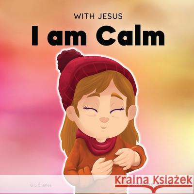 With Jesus I am Calm: A Christian children's book to teach kids about the peace of God; for anger management, emotional regulation, social e G. L. Charles 9781990681011 Good News Meditations Kids