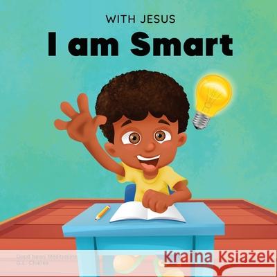 With Jesus I am Smart: A Christian children's book to help kids see Jesus as their source of wisdom and intelligence; ages 4-6, 6-8, 8-10 G L Charles, Good News Meditations 9781990681103 Good News Meditations Kids