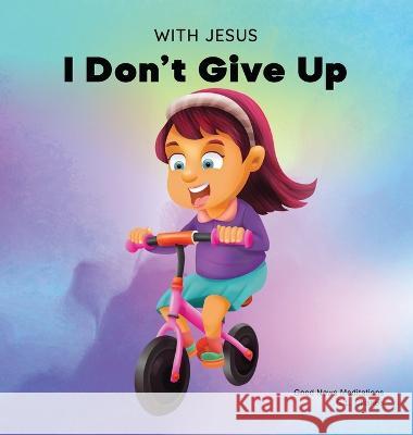 With Jesus I Don\'t Give Up: A Christian book for kids about perseverance, using a story from the Bible to increase their confidence in God\'s Word G. L. Charles Good News Meditations 9781990681646 Good News Meditations Kids