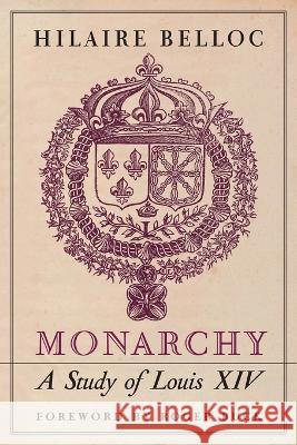 Monarchy: A Study of Louis XIV Hilaire Belloc, Roger Buck 9781990685064 Arouca Press