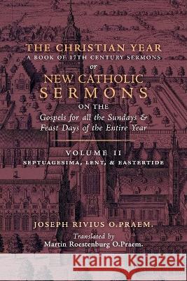 The Christian Year: Vol. 2 (Sermons on Septuagesima, Lent, & Eastertide) Joseph Rivius, Martin Roestenburg 9781990685187 Arouca Press
