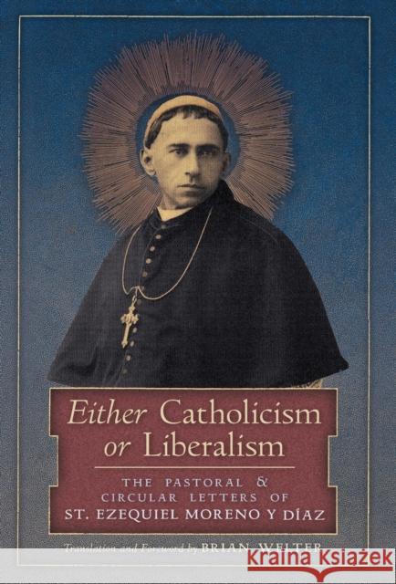 Either Catholicism or Liberalism: The Pastoral and Circular Letters of St. Ezequiel Moreno y Diaz St Ezequiel Moreno Y Diaz, Brian Welter 9781990685279