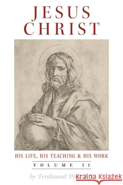 Jesus Christ (His Life, His Teaching, and His Work): Vol. 2 Ferdinand Prat John J Heenan  9781990685637 Arouca Press