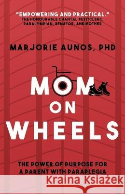 Mom on Wheels: The Power of Purpose for a Parent With Paraplegia Marjorie Aunos, PhD 9781990688041 Ingenium Books