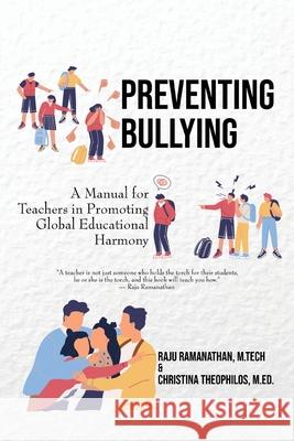 Preventing Bullying: A Manual for Teachers in Promoting Global Educational Harmony M. Tech Raju Ramanathan M. Ed Christina Theophilos 9781990695148