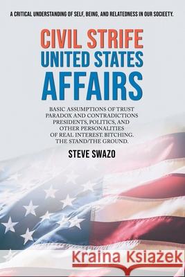 Civil Strife United States Affairs: Basic Assumptions of Trust Paradox and Contradictions Presidents, Politics, and Other Personalities of Real Intere Steve Swazo 9781990695209 Bookside Press