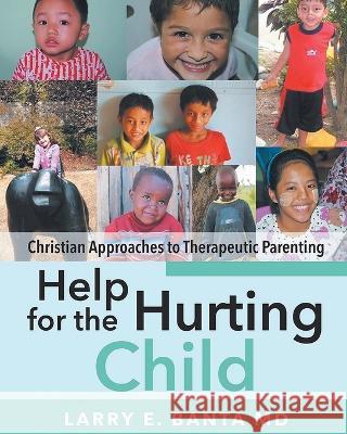 Help for the Hurting Child: Christian Approaches to Therapeutic Parenting Larry E Banta, MD   9781990695551 Bookside Press