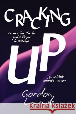 Cracking Up: From Rising Star to Junkie Despair in 1,000 Days-An Unlikely Addict's Memoir Gordon Lownds 9781990700798 Life to Paper Publishing