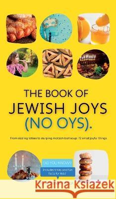 The Book of Jewish Joys (No OYs): From sizzling latkes to slurping matzah ball soup: 72 small joyful things. Amanda Minuk 9781990730115 Doodle Paw Press