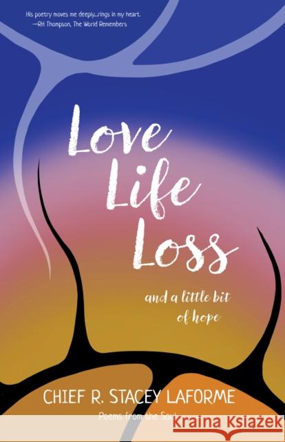 Love, Life, Loss and a Little Bit of Hope: Poems from the Soul Chief R. Laforme Samantha Gibbon Kevin Hearn 9781990735431 Uproute