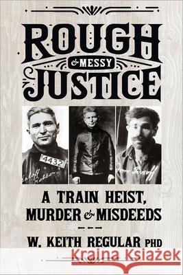 Rough & Messy Justice: A Train Heist, Murder, and Misdeeds W. Keith Regular 9781990735660 Durvile