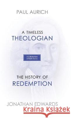 A Celebration of Faith Series: A Timeless Theologian The History of Redemption Paul Aurich, Jonathan Edwards 9781990771040 Cantaro Publications