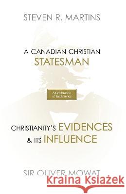 A Celebration of Faith Series: Sir Oliver Mowat: A Canadian Christian Statesman Christianity's Evidences & its Influence Steven R Martins, Sir Oliver Mowat 9781990771187 Cantaro Publications