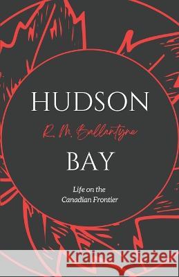 Hudson Bay: Life on the Canadian Frontier Robert Michael Ballantyne   9781990771200 Cantaro Publications