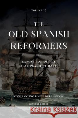 The Old Spanish Reformers: Vol. 27: Exposition of the First Psalm of David Constantino Ponc Steven R. Martins 9781990771668