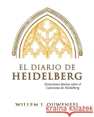 El Diario de Heidelberg: Devocionales diarias sobre el Catecismo de Heidelberg Willem J Ouweneel 9781990771729 Paideia Press