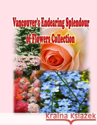 Vancouver's Endearing Splendour of Flowers Collection Rowena Kong Annie Ho Ronnie Kong 9781990782060 Rowena Kong