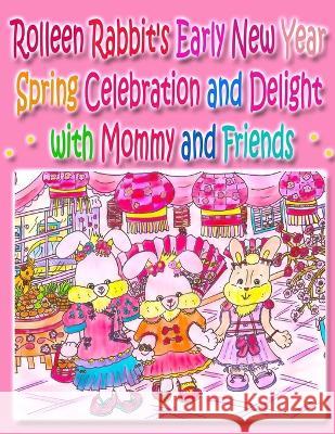 Rolleen Rabbit\'s Early New Year Spring Celebration and Delight with Mommy and Friends Rowena Kong A. Ho Ronnie Kong 9781990782510 Annie and Rowena