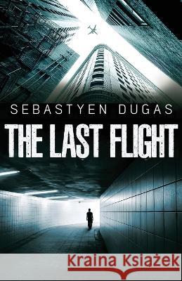 The Last Flight Sebastyen Dugas 9781990796036