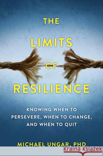 The Limits of Resilience: When to Persevere, When to Change, and When to Quit Michael Ungar 9781990823565