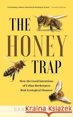 The Honey Trap: How the Good Intentions of Urban Beekeepers Risk Ecological Disaster Dana Church 9781990823855 Sutherland House Books