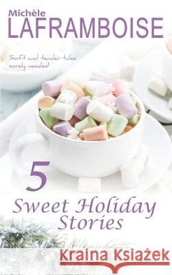 5 Sweet Holiday Stories: Soft and tender tales, sorely needed ! Mich?le Laframboise 9781990824234 Echofictions
