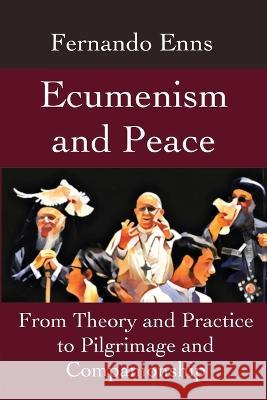 Ecumenism and Peace: From Theory and Practice to Pilgrimage and Companionship Fernando Enns Jonathan R Seiling  9781990827044 Gelassenheit Publications