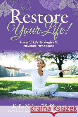 Restore Your Life!: Powerful Life Strategies To Navigate Menopause Kelly Nolan 9781990830082