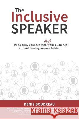 The Inclusive Speaker: How to Truly Connect With All of Your Audience Without Leaving Anyone Behind Denis Boudreau   9781990830204
