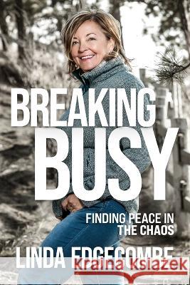 Breaking Busy: Finding Peace in the Chaos Linda Edgecombe 9781990830228 Prominence Publishing