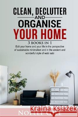 Clean, Declutter and Organise Your Home: 3 Books In 1. Edit Your Home And Your Life In The Perspective Of Sustainable Minimalism And In The Ancient An Gile, Noelle 9781990836206 Jianfang Ou